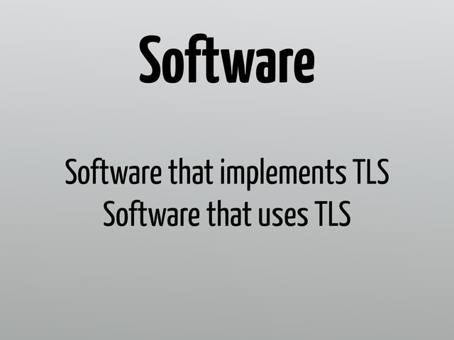 Software that implements TLS
Software that uses TLS
Software
