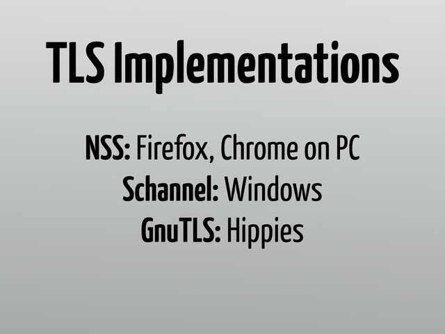 NSS: Firefox, Chrome on PC
Schannel: Windows
GnuTLS: Hippies
TLS Implementations
