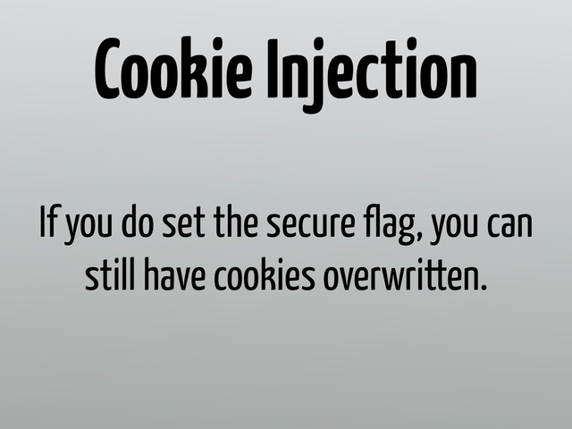 If you do set the secure flag, you can
still have cookies overwritten.
Cookie Injection
