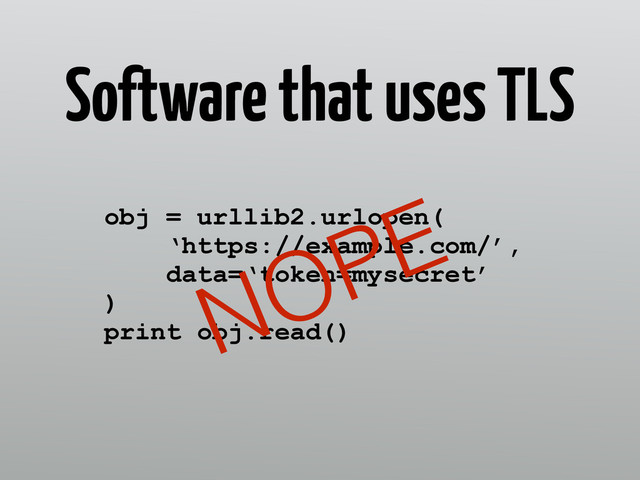 Software that uses TLS
obj = urllib2.urlopen( 
‘https://example.com/’, 
data=‘token=mysecret’
) 
print obj.read()
NOPE
