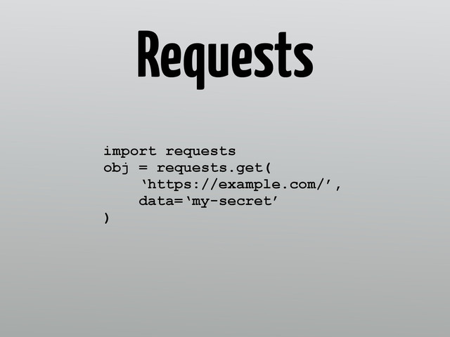 Requests
import requests 
obj = requests.get( 
‘https://example.com/’, 
data=‘my-secret’ 
)
