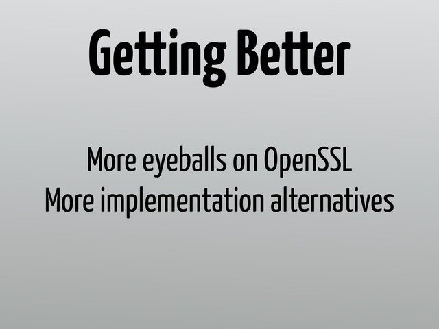 More eyeballs on OpenSSL
More implementation alternatives
Getting Better
