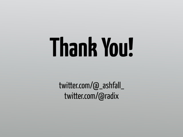 Thank You!
twitter.com/@_ashfall_ 
twitter.com/@radix
