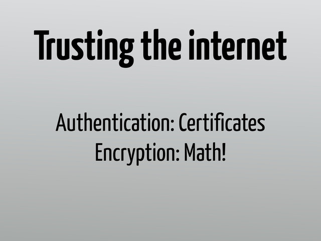 Authentication: Certificates
Encryption: Math!
Trusting the internet
