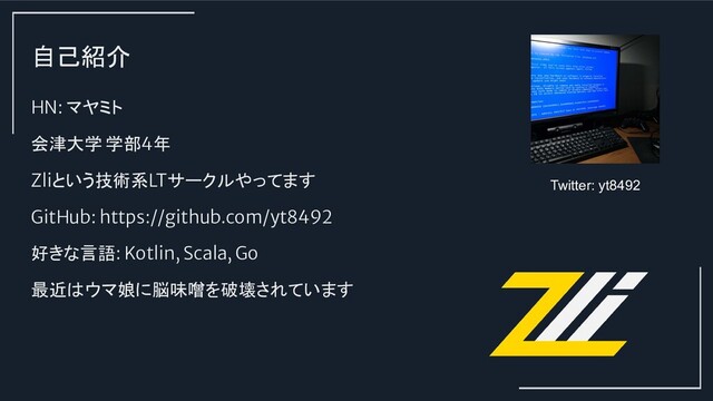 自己紹介
HN: マヤミト
会津大学 学部4年
Zliという技術系LTサークルやってます
GitHub: https://github.com/yt8492
好きな言語: Kotlin, Scala, Go
最近はウマ娘に脳味噌を破壊されています
Twitter: yt8492
