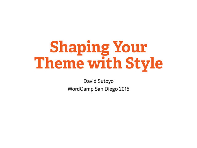 Shaping Your
Theme with Style
David Sutoyo
WordCamp San Diego 2015
