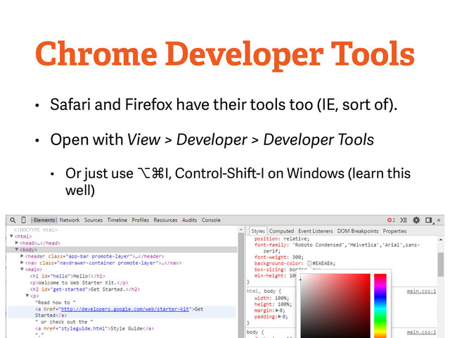 Chrome Developer Tools
• Safari and Firefox have their tools too (IE, sort of).
• Open with View > Developer > Developer Tools
• Or just use ⌥⌘I, Control-Shift-I on Windows (learn this
well)
