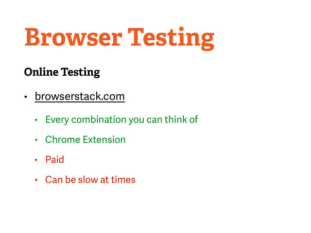 Browser Testing
Online Testing
• browserstack.com
• Every combination you can think of
• Chrome Extension
• Paid
• Can be slow at times
