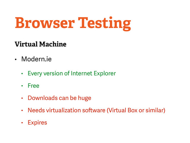 Browser Testing
Virtual Machine
• Modern.ie
• Every version of Internet Explorer
• Free
• Downloads can be huge
• Needs virtualization software (Virtual Box or similar)
• Expires
