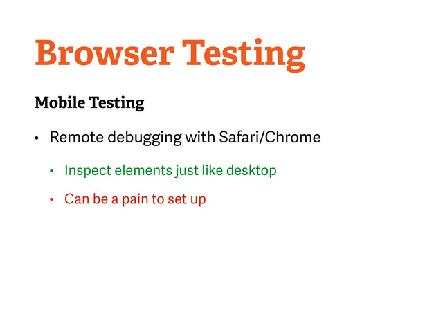 Browser Testing
Mobile Testing
• Remote debugging with Safari/Chrome
• Inspect elements just like desktop
• Can be a pain to set up
