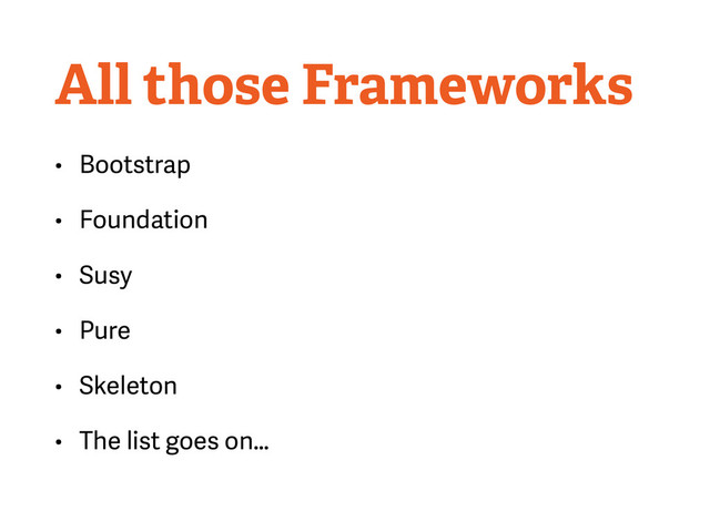 All those Frameworks
• Bootstrap
• Foundation
• Susy
• Pure
• Skeleton
• The list goes on…
