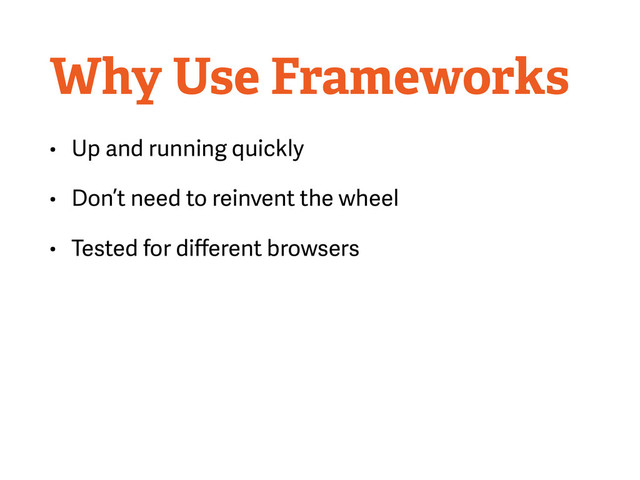 Why Use Frameworks
• Up and running quickly
• Don’t need to reinvent the wheel
• Tested for diﬀerent browsers
