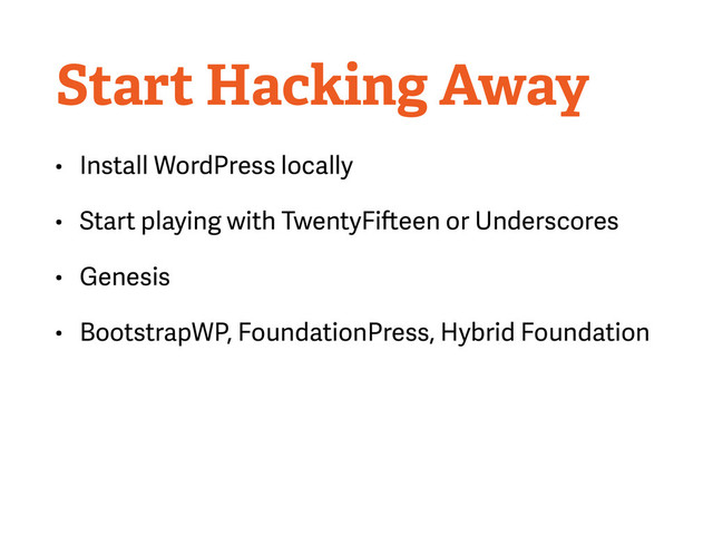 Start Hacking Away
• Install WordPress locally
• Start playing with TwentyFifteen or Underscores
• Genesis
• BootstrapWP, FoundationPress, Hybrid Foundation
