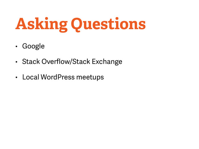 Asking Questions
• Google
• Stack Overﬂow/Stack Exchange
• Local WordPress meetups
