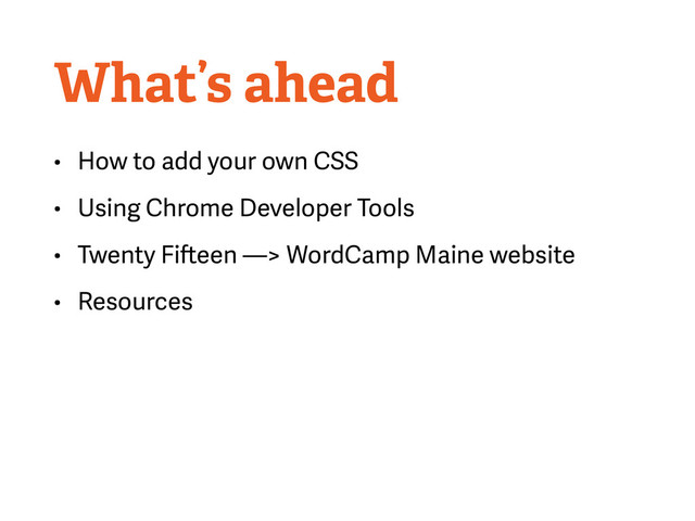 What’s ahead
• How to add your own CSS
• Using Chrome Developer Tools
• Twenty Fifteen —> WordCamp Maine website
• Resources
