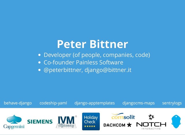 Peter Bittner
Peter Bittner
Developer (of people, companies, code)
Co-founder Painless Software
@peterbittner, django@bittner.it
behave-django codeship-yaml sentrylogs
django-apptemplates djangocms-maps
