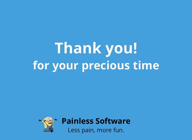 Thank you!
Thank you!
for your precious time
for your precious time
Painless Software
Painless Software
Less pain, more fun.
