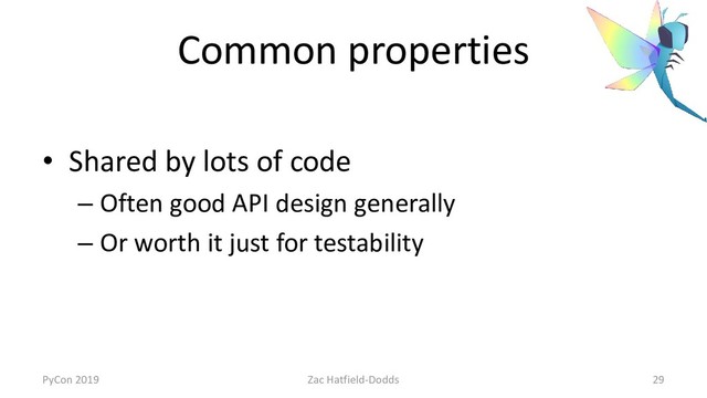 Common properties
• Shared by lots of code
– Often good API design generally
– Or worth it just for testability
PyCon 2019 Zac Hatfield-Dodds 29
