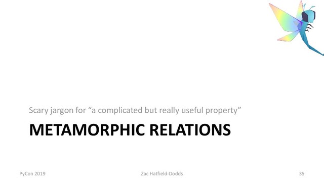METAMORPHIC RELATIONS
Scary jargon for “a complicated but really useful property”
PyCon 2019 Zac Hatfield-Dodds 35
