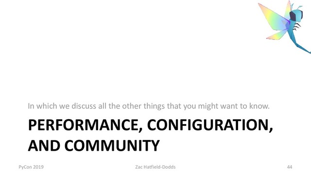 PERFORMANCE, CONFIGURATION,
AND COMMUNITY
In which we discuss all the other things that you might want to know.
PyCon 2019 Zac Hatfield-Dodds 44
