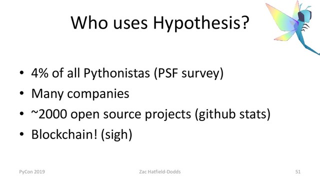 Who uses Hypothesis?
• 4% of all Pythonistas (PSF survey)
• Many companies
• ~2000 open source projects (github stats)
• Blockchain! (sigh)
PyCon 2019 Zac Hatfield-Dodds 51
