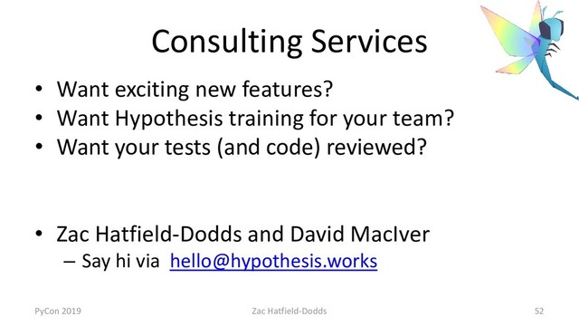 Consulting Services
• Want exciting new features?
• Want Hypothesis training for your team?
• Want your tests (and code) reviewed?
• Zac Hatfield-Dodds and David MacIver
– Say hi via hello@hypothesis.works
PyCon 2019 Zac Hatfield-Dodds 52
