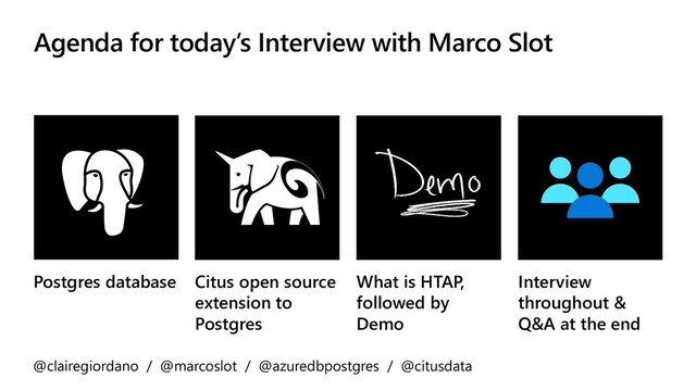 Agenda for today’s Interview with Marco Slot
Postgres database Citus open source
extension to
Postgres
What is HTAP,
followed by
Demo
Interview
throughout &
Q&A at the end
@clairegiordano / @marcoslot / @azuredbpostgres / @citusdata
