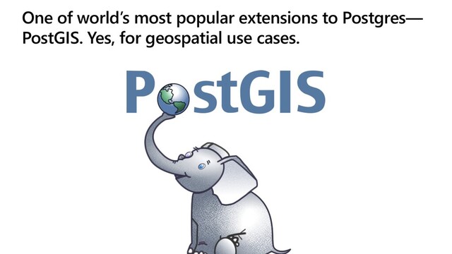 One of world’s most popular extensions to Postgres—
PostGIS. Yes, for geospatial use cases.
