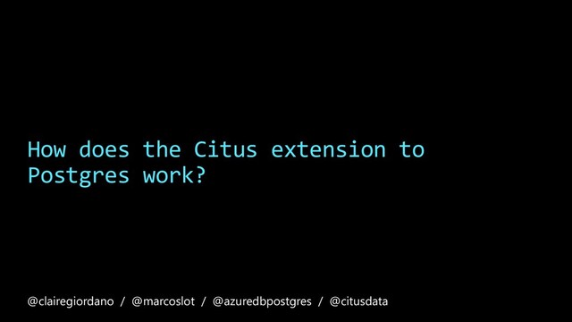 How does the Citus extension to
Postgres work?
@clairegiordano / @marcoslot / @azuredbpostgres / @citusdata
