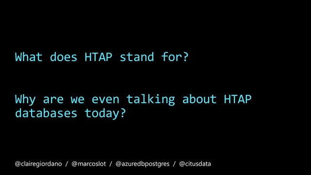 What does HTAP stand for?
Why are we even talking about HTAP
databases today?
@clairegiordano / @marcoslot / @azuredbpostgres / @citusdata
