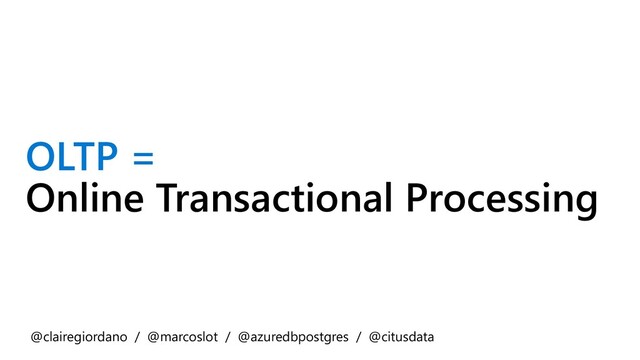 OLTP =
Online Transactional Processing
@clairegiordano / @marcoslot / @azuredbpostgres / @citusdata
