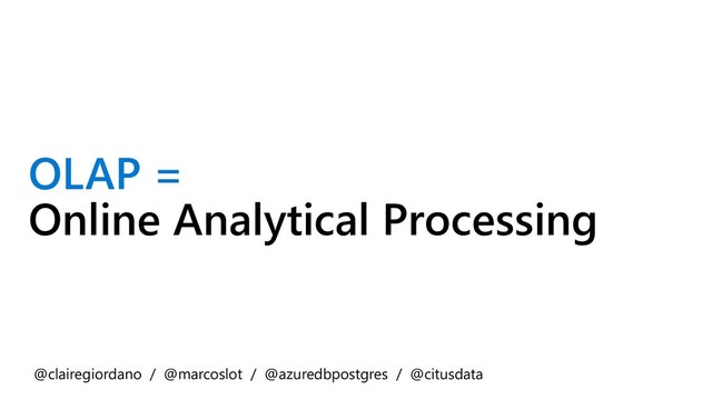 OLAP =
Online Analytical Processing
@clairegiordano / @marcoslot / @azuredbpostgres / @citusdata
