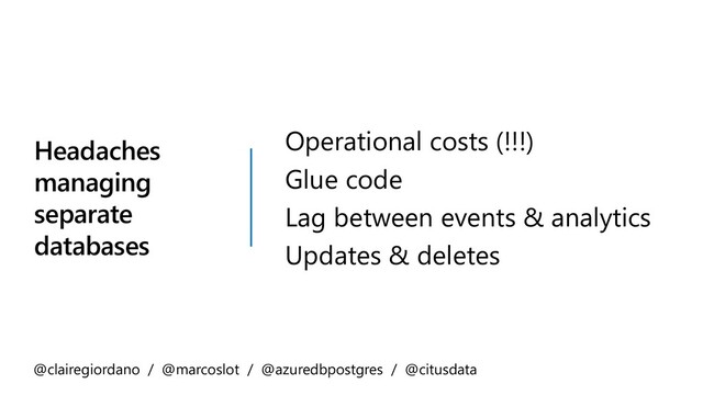 Headaches
managing
separate
databases
Operational costs (!!!)
Glue code
Lag between events & analytics
Updates & deletes
@clairegiordano / @marcoslot / @azuredbpostgres / @citusdata
