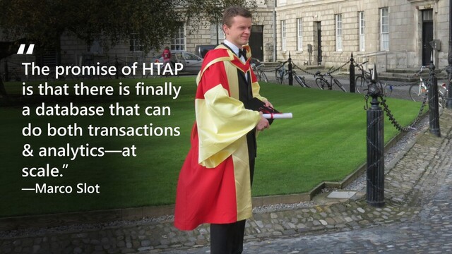 The promise of HTAP
is that there is finally
a database that can
do both transactions
& analytics—at
scale.”
—Marco Slot
“
