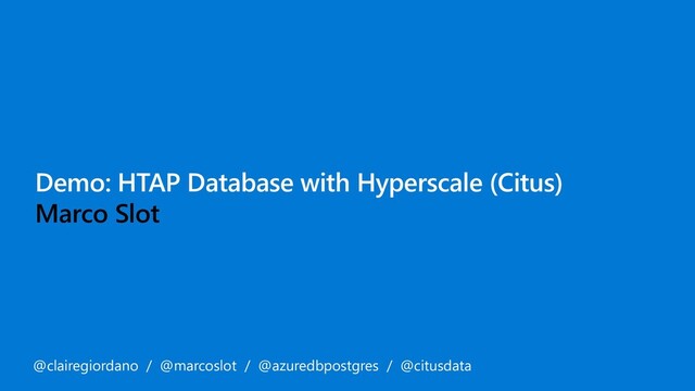 Demo: HTAP Database with Hyperscale (Citus)
Marco Slot
@clairegiordano / @marcoslot / @azuredbpostgres / @citusdata
