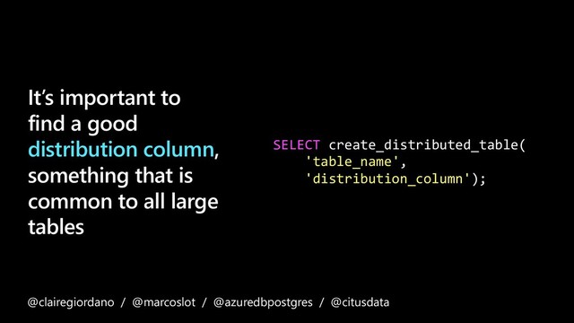 It’s important to
find a good
distribution column,
something that is
common to all large
tables
SELECT create_distributed_table(
'table_name',
'distribution_column');
@clairegiordano / @marcoslot / @azuredbpostgres / @citusdata
