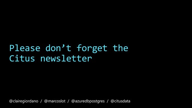 Please don’t forget the
Citus newsletter
@clairegiordano / @marcoslot / @azuredbpostgres / @citusdata
