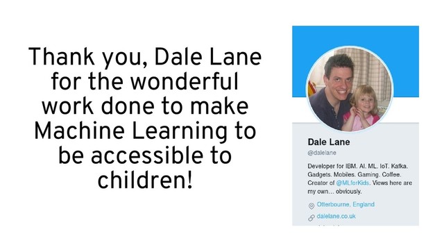Thank you,
Dale Lane,
for the wonderful
work done to make
Machine Learning to
be accessible to
children!

