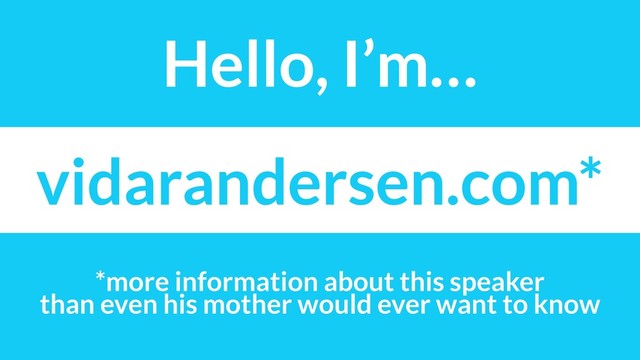 vidarandersen.com*
*more information about this speaker
than even his mother would ever want to know
Hello, I’m…
