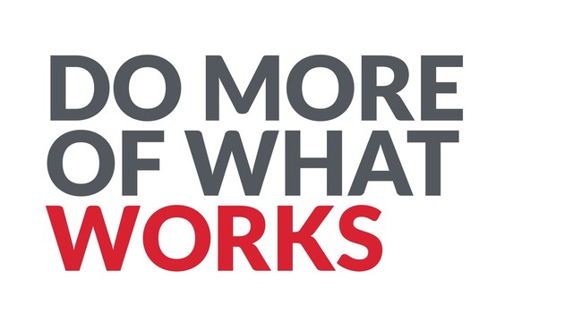 DO MORE
OF WHAT
WORKS
