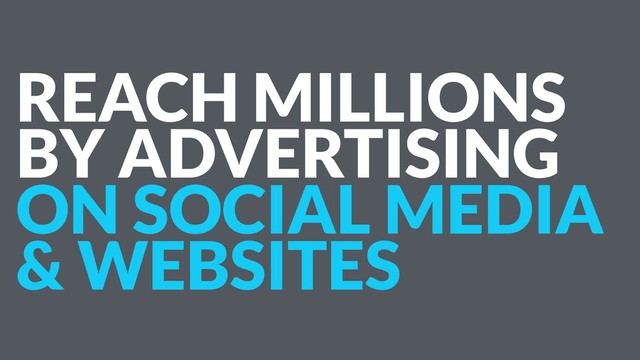 REACH MILLIONS
BY ADVERTISING
ON SOCIAL MEDIA
& WEBSITES
