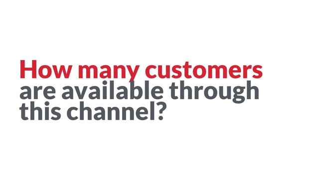 How many customers  
are available through
this channel?
