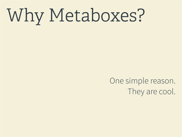 One simple reason.
They are cool.
Why Metaboxes?

