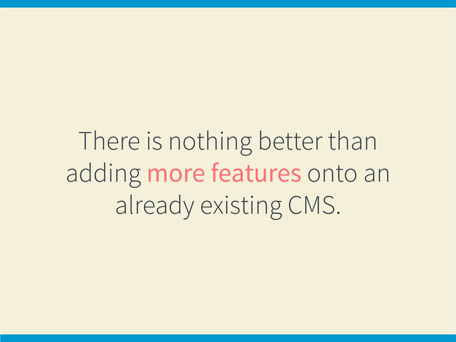 There is nothing better than
adding more features onto an
already existing CMS.
