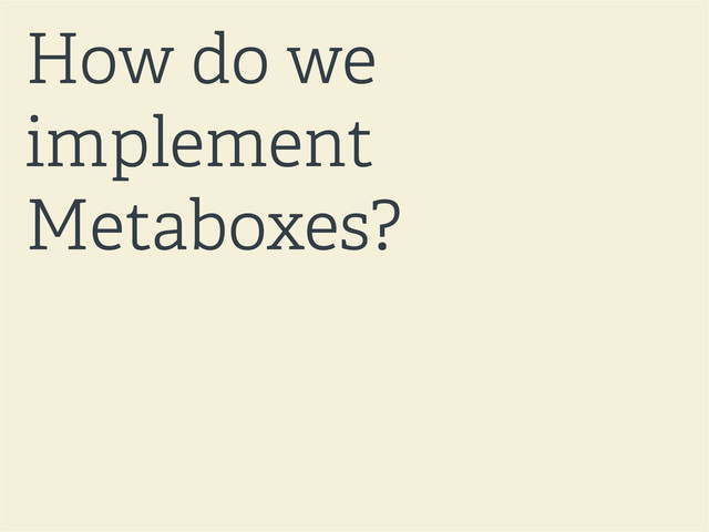 How do we
implement
Metaboxes?
