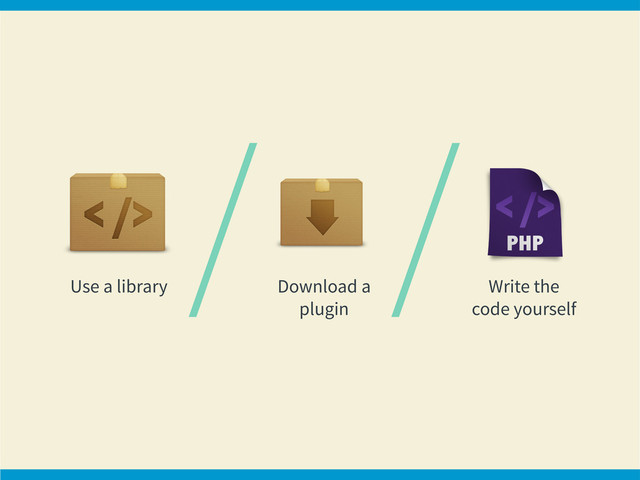 Use a library Download a
plugin
Write the
code yourself
/ /
