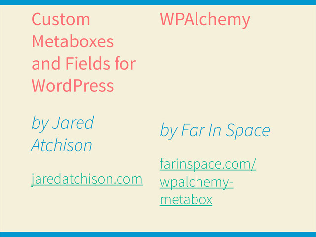 Custom
Metaboxes
and Fields for
WordPress
by Jared
Atchison
jaredatchison.com
WPAlchemy
by Far In Space
farinspace.com/
wpalchemy-
metabox
