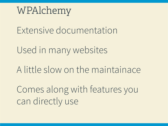 WPAlchemy
Extensive documentation
Used in many websites
A little slow on the maintainace
Comes along with features you
can directly use
