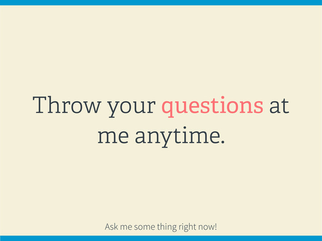 Throw your questions at
me anytime.
Ask me some thing right now!
