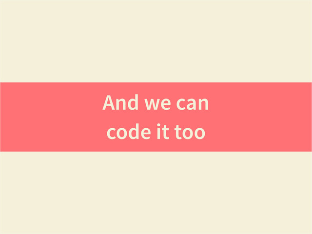 And we can
code it too
